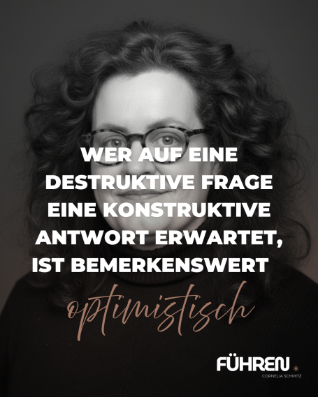 Konstruktive Kommunikation Ein Zitat zur Wirkung von destruktiven Fragen. Von Cornelia Schmitz - Mentorin für Führungskräfte.